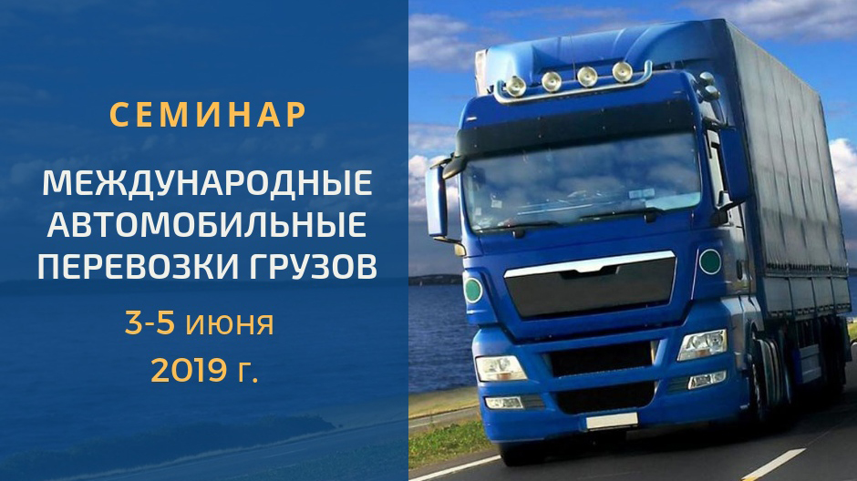 С 3 по 5 июня 2019 г. пройдет семинар по международным автомобильным перевозкам